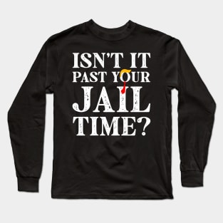 Trump Isn’t It Past Your Jail Time Long Sleeve T-Shirt